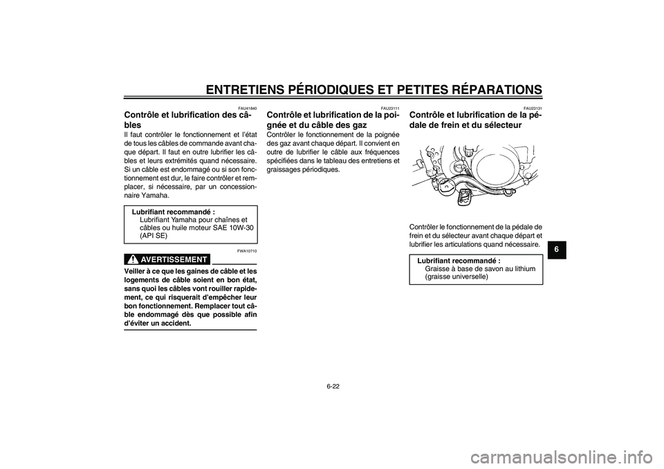YAMAHA YZ85 2007 Notices Demploi (in French) ENTRETIENS PÉRIODIQUES ET PETITES RÉPARATIONS
6-22
6
FAU41840
Contrôle et lubrification des câ-
bles Il faut contrôler le fonctionnement et l’état
de tous les câbles de commande avant cha-
qu YAMAHA YZ85 2007 Notices Demploi (in French) ENTRETIENS PÉRIODIQUES ET PETITES RÉPARATIONS
6-22
6
FAU41840
Contrôle et lubrification des câ-
bles Il faut contrôler le fonctionnement et l’état
de tous les câbles de commande avant cha-
qu