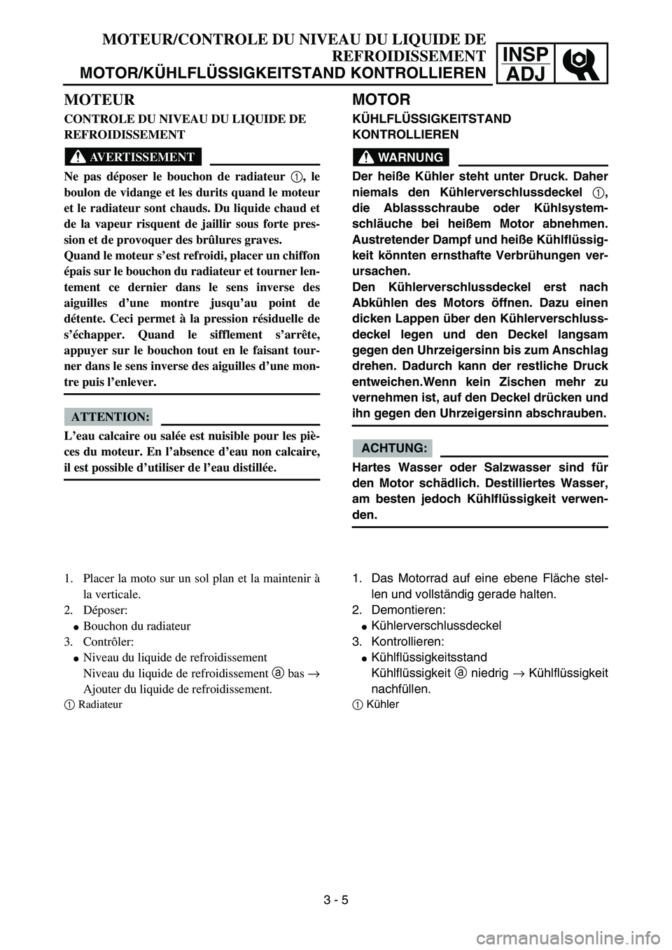 YAMAHA YZ85 2006  Notices Demploi (in French) 3- 9
INSP
ADJ
MOTEUR
CONTROLE DU NIVEAU DU LIQUIDE DE 
REFROIDISSEMENT
AVERTISSEMENT
Ne pas déposer le bouchon de radiateur 1
, le
boulon de vidange et les durits quand le moteur
et le radiateur sont