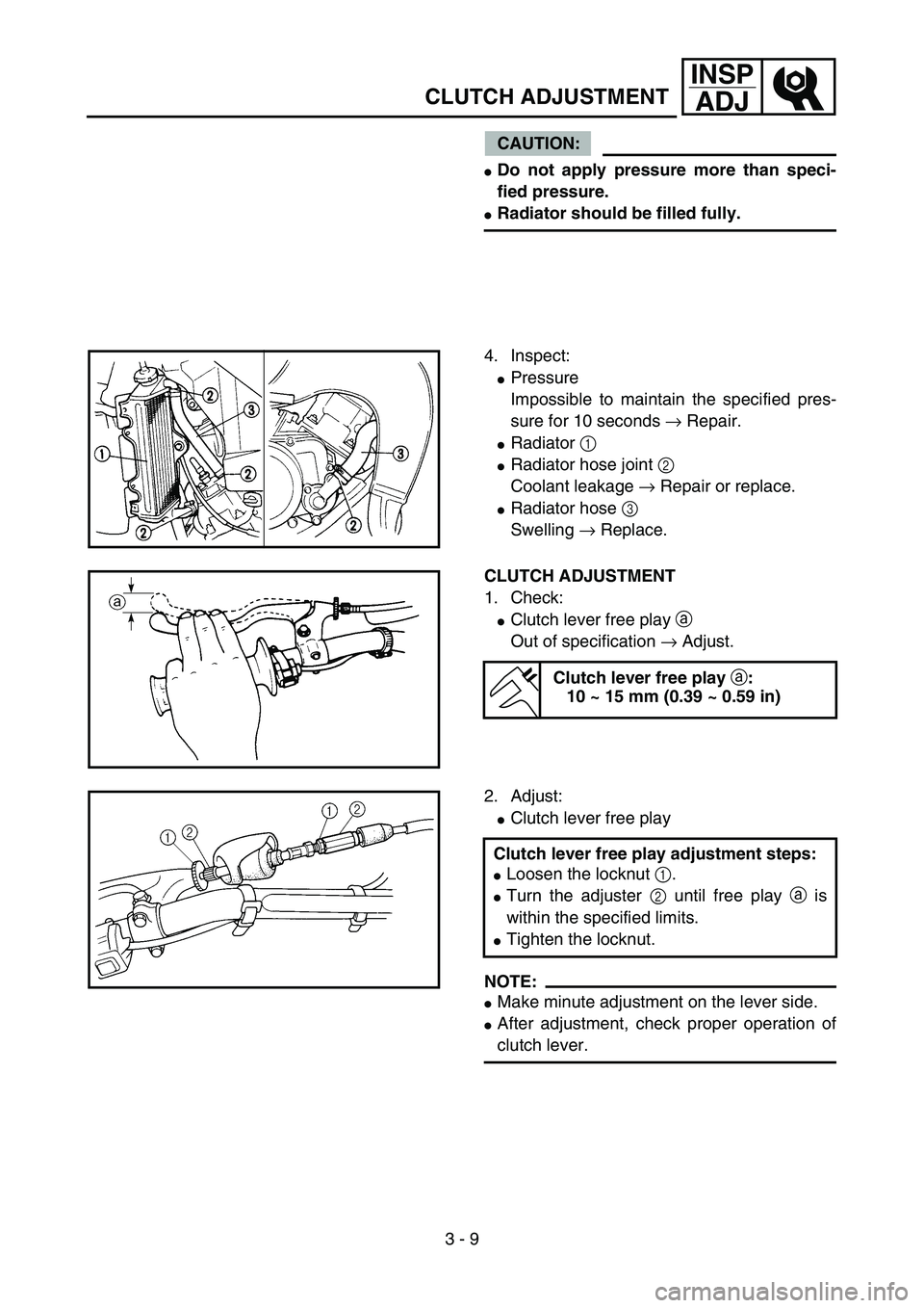 YAMAHA YZ85 2006  Notices Demploi (in French) 3 - 9
INSP
ADJ
CLUTCH ADJUSTMENT
CAUTION:
Do not apply pressure more than speci-
fied pressure.
Radiator should be filled fully.
4. Inspect:
Pressure
Impossible to maintain the specified pres-
sure