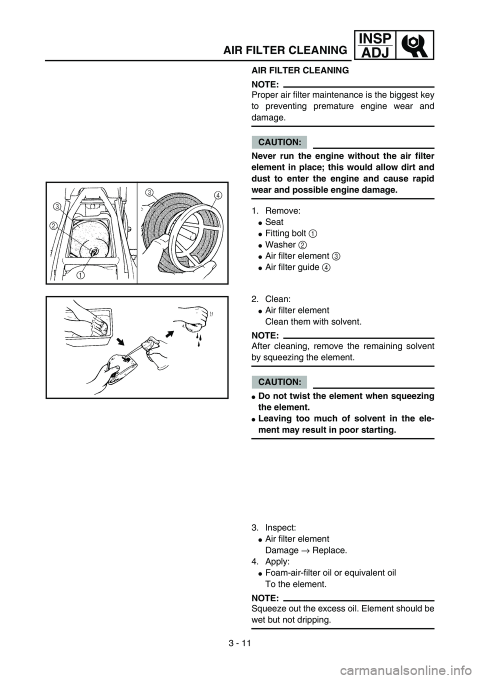 YAMAHA YZ85 2006  Notices Demploi (in French) 3 - 11
INSP
ADJ
AIR FILTER CLEANING
AIR FILTER CLEANING
NOTE:
Proper air filter maintenance is the biggest key
to preventing premature engine wear and
damage.
CAUTION:
Never run the engine without the