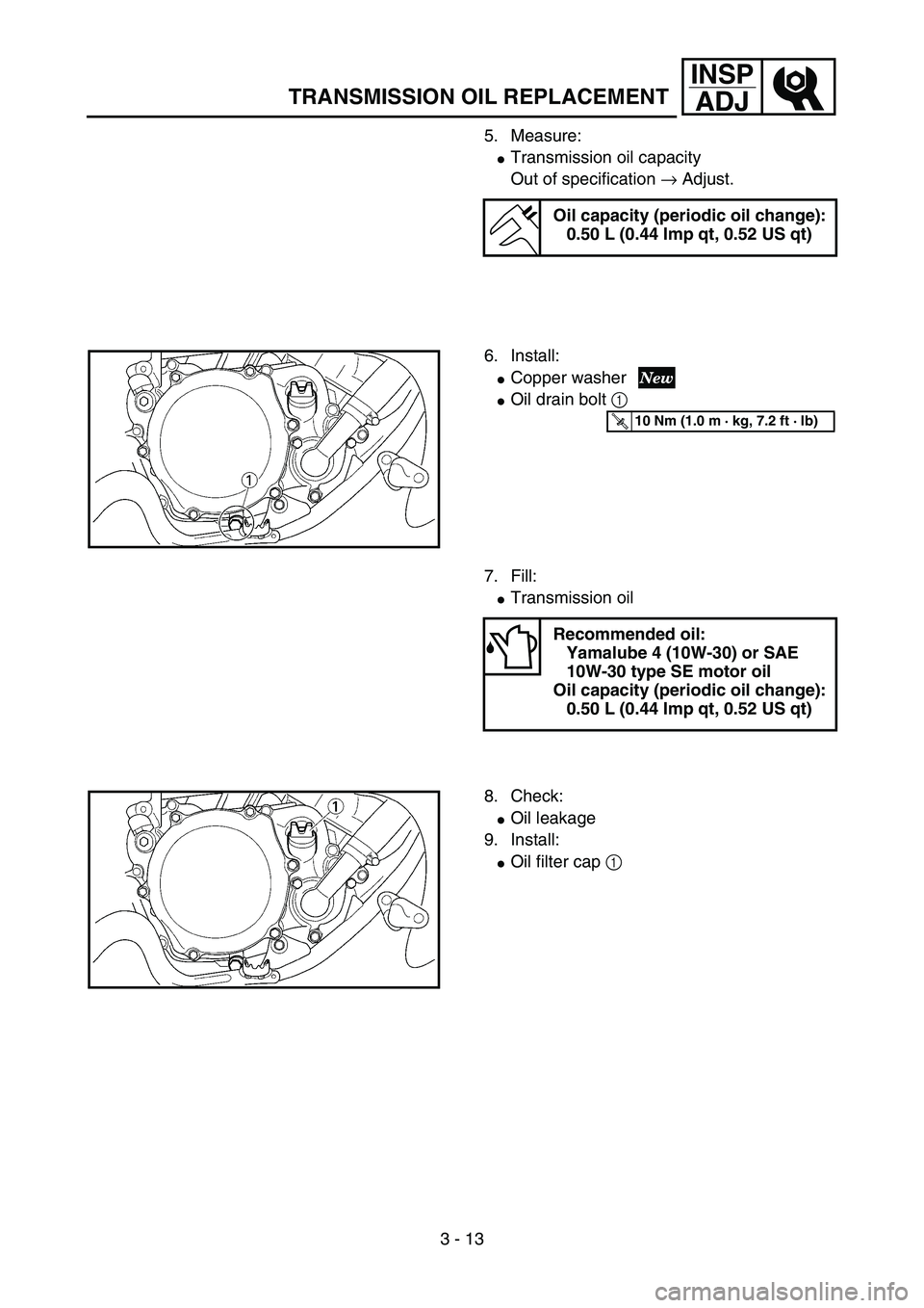 YAMAHA YZ85 2006  Notices Demploi (in French) 3 - 13
INSP
ADJ
TRANSMISSION OIL REPLACEMENT
5. Measure:
Transmission oil capacity
Out of specification → Adjust.
Oil capacity (periodic oil change):
0.50 L (0.44 Imp qt, 0.52 US qt)
6. Install:
C