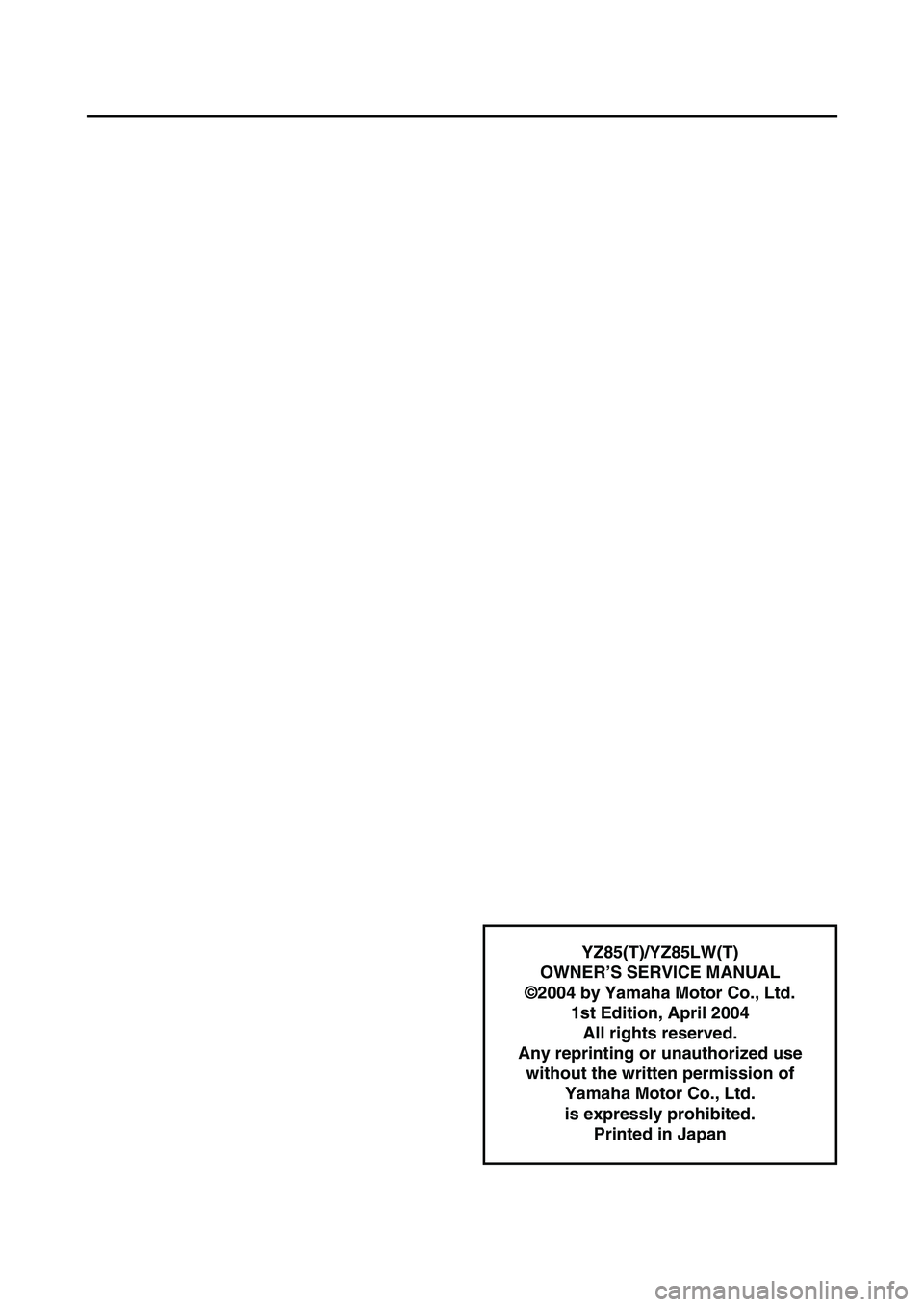 YAMAHA YZ85 2005  Notices Demploi (in French) YZ85(T)/YZ85LW(T)
OWNER’S SERVICE MANUAL
©2004 by Yamaha Motor Co., Ltd.
1st Edition, April 2004
All rights reserved. 
Any reprinting or unauthorized use
without the written permission of
Yamaha Mo