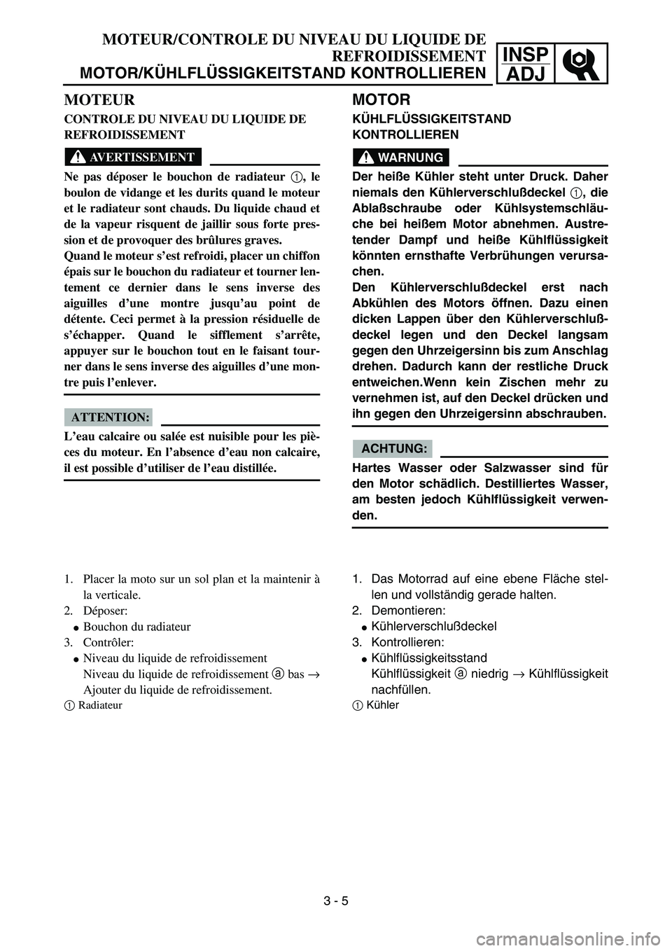 YAMAHA YZ85 2005 Notices Demploi (in French) 3- 9
INSP
ADJ
MOTEUR
CONTROLE DU NIVEAU DU LIQUIDE DE
REFROIDISSEMENT
AVERTISSEMENT
Ne pas déposer le bouchon de radiateur 1
, le
boulon de vidange et les durits quand le moteur
et le radiateur sont YAMAHA YZ85 2005 Notices Demploi (in French) 3- 9
INSP
ADJ
MOTEUR
CONTROLE DU NIVEAU DU LIQUIDE DE
REFROIDISSEMENT
AVERTISSEMENT
Ne pas déposer le bouchon de radiateur 1
, le
boulon de vidange et les durits quand le moteur
et le radiateur sont
