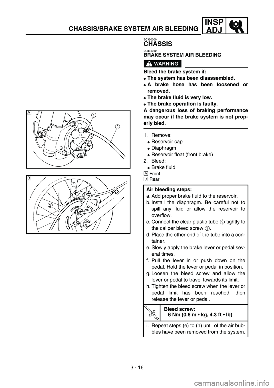 YAMAHA YZ85 2005  Betriebsanleitungen (in German) 3 - 16
INSP
ADJ
CHASSIS/BRAKE SYSTEM AIR BLEEDING
EC360000
CHASSIS
EC361012
BRAKE SYSTEM AIR BLEEDING
WARNING
Bleed the brake system if:
The system has been disassembled.
A brake hose has been loose