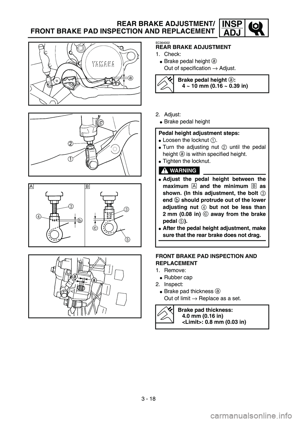 YAMAHA YZ85 2005  Betriebsanleitungen (in German) 3 - 18
INSP
ADJREAR BRAKE ADJUSTMENT/
FRONT BRAKE PAD INSPECTION AND REPLACEMENT
EC364002
REAR BRAKE ADJUSTMENT
1. Check:
Brake pedal height a 
Out of specification → Adjust.
Brake pedal height 
a: