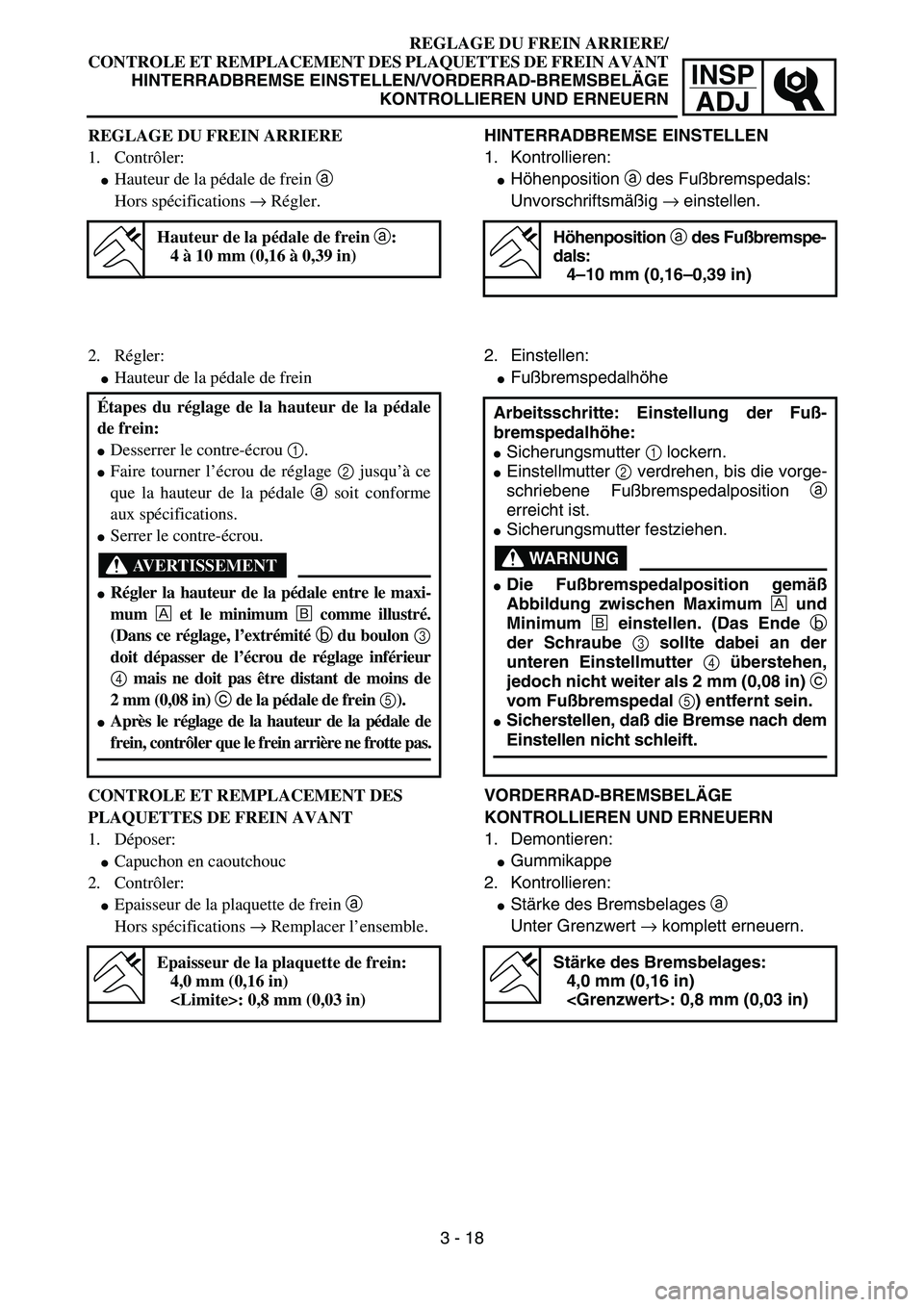 YAMAHA YZ85 2005  Betriebsanleitungen (in German) 3- 22
INSP
ADJ
REGLAGE DU FREIN ARRIERE/
CONTROLE ET REMPLACEMENT DES PLAQUETTES DE FREIN AVANT
HINTERRADBREMSE EINSTELLEN/VORDERRAD-BREMSBELÄGE
KONTROLLIEREN UND ERNEUERN
REGLAGE DU FREIN ARRIERE
1.