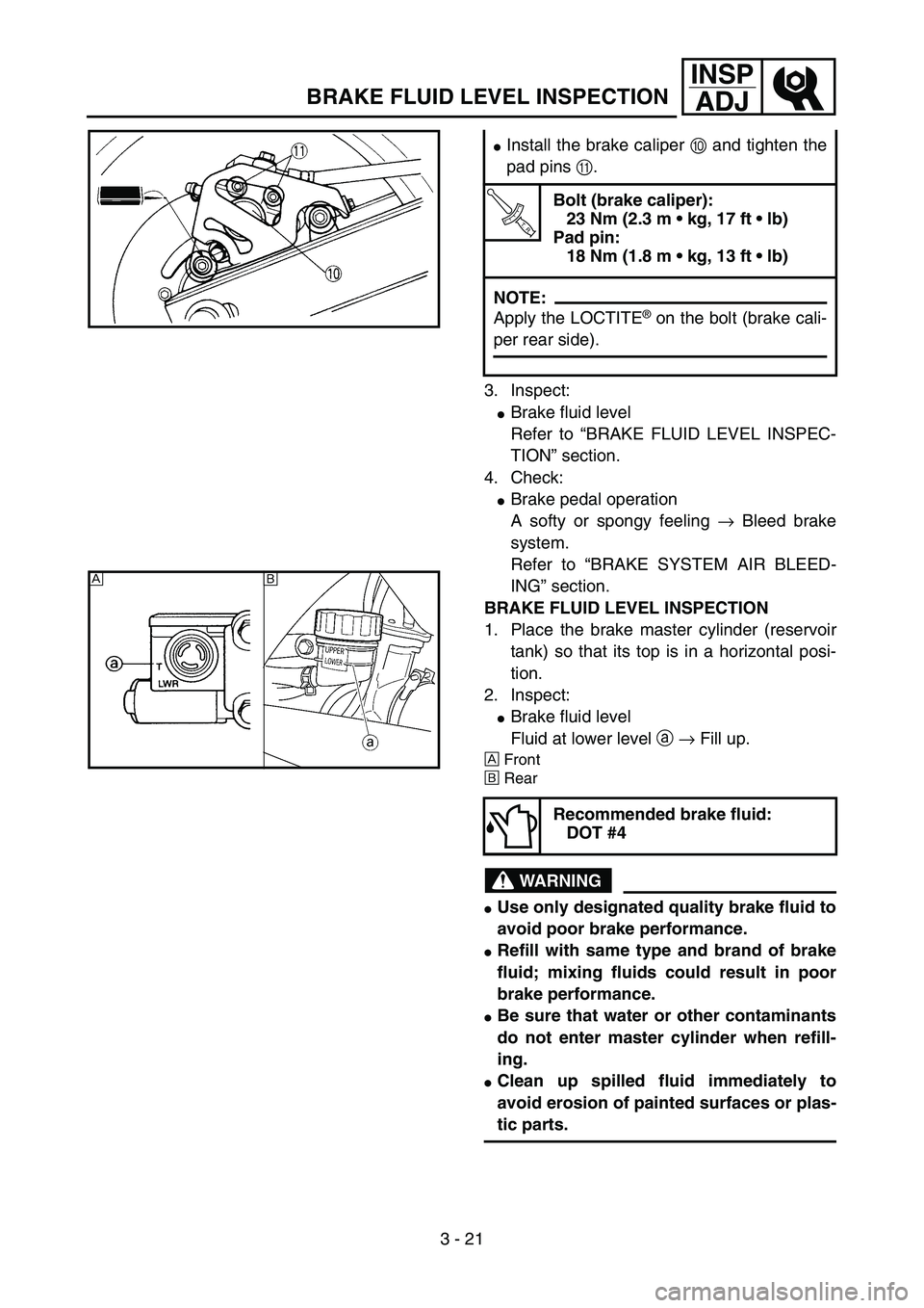 YAMAHA YZ85 2005  Betriebsanleitungen (in German) 3 - 21
INSP
ADJ
BRAKE FLUID LEVEL INSPECTION
3. Inspect:
Brake fluid level
Refer to “BRAKE FLUID LEVEL INSPEC-
TION” section.
4. Check:
Brake pedal operation
A softy or spongy feeling → Bleed 