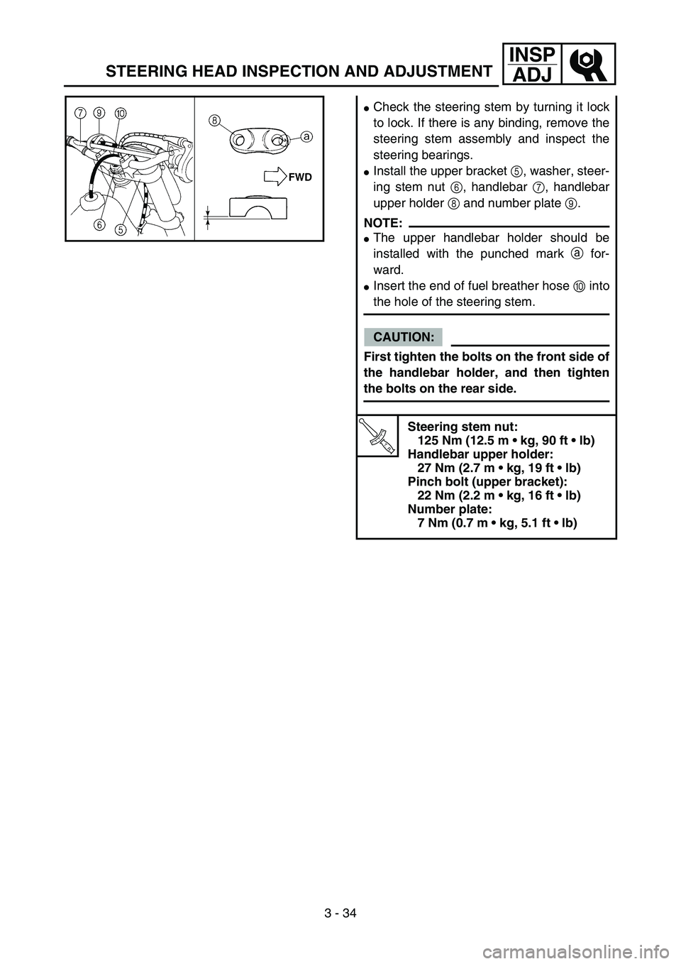 YAMAHA YZ85 2005  Betriebsanleitungen (in German) 3 - 34
INSP
ADJ
Check the steering stem by turning it lock
to lock. If there is any binding, remove the
steering stem assembly and inspect the
steering bearings.
Install the upper bracket 5, washer,