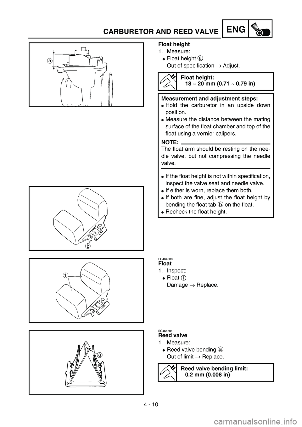 YAMAHA YZ85 2005  Notices Demploi (in French) 4 - 10
ENGCARBURETOR AND REED VALVE
Float height
1. Measure:
Float height a 
Out of specification → Adjust.
Float height:
18 ~ 20 mm (0.71 ~ 0.79 in)
Measurement and adjustment steps:
Hold the car