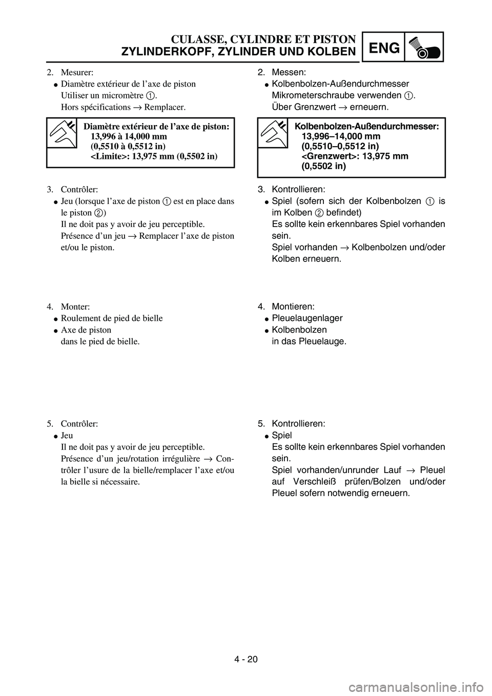 YAMAHA YZ85 2005 Betriebsanleitungen (in German) 4 - 20
ENG
2. Mesurer:
Diamètre extérieur de l’axe de piston
Utiliser un micromètre 1.
Hors spécifications → Remplacer.
Diamètre extérieur de l’axe de piston:
13,996 à 14,000 mm
(0,5510 YAMAHA YZ85 2005 Betriebsanleitungen (in German) 4 - 20
ENG
2. Mesurer:
Diamètre extérieur de l’axe de piston
Utiliser un micromètre 1.
Hors spécifications → Remplacer.
Diamètre extérieur de l’axe de piston:
13,996 à 14,000 mm
(0,5510