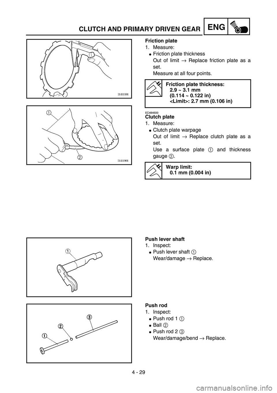 YAMAHA YZ85 2005  Betriebsanleitungen (in German) 4 - 29
ENG
Friction plate
1. Measure:
Friction plate thickness
Out of limit → Replace friction plate as a
set.
Measure at all four points.
EC484600
Clutch plate
1. Measure:
Clutch plate warpage
Ou