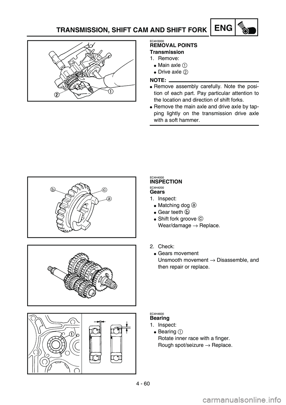 YAMAHA YZ85 2005  Betriebsanleitungen (in German) 4 - 60
ENG
EC4H3000
REMOVAL POINTS
Transmission
1. Remove:
Main axle 1 
Drive axle 2 
NOTE:
Remove assembly carefully. Note the posi-
tion of each part. Pay particular attention to
the location and