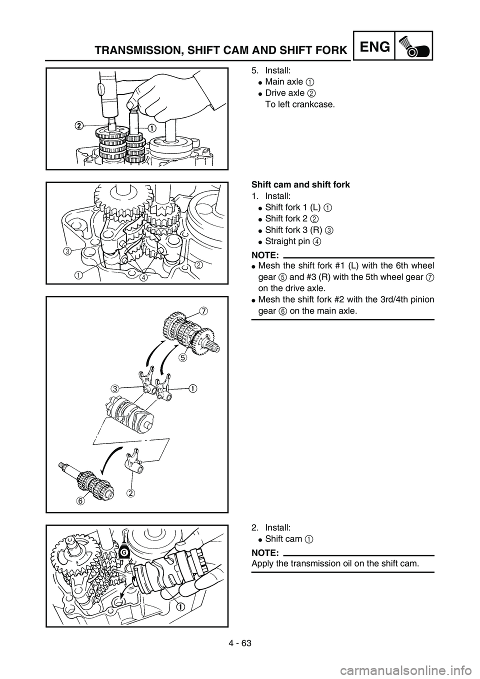 YAMAHA YZ85 2005  Betriebsanleitungen (in German) 4 - 63
ENG
5. Install:
Main axle 1 
Drive axle 2 
To left crankcase.
5PA41920
Shift cam and shift fork
1. Install:
Shift fork 1 (L) 1 
Shift fork 2 2 
Shift fork 3 (R) 3 
Straight pin 4 
NOTE:
