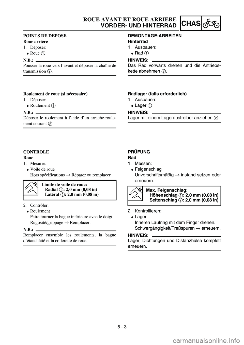 YAMAHA YZ85 2005 Betriebsanleitungen (in German) 5 - 3
CHAS
POINTS DE DEPOSE
Roue arrière
1. Déposer:
Roue 1
N.B.:
Pousser la roue vers l’avant et déposer la chaîne de
transmission 2.
Roulement de roue (si nécessaire)
1. Déposer:
Roulemen YAMAHA YZ85 2005 Betriebsanleitungen (in German) 5 - 3
CHAS
POINTS DE DEPOSE
Roue arrière
1. Déposer:
Roue 1
N.B.:
Pousser la roue vers l’avant et déposer la chaîne de
transmission 2.
Roulement de roue (si nécessaire)
1. Déposer:
Roulemen