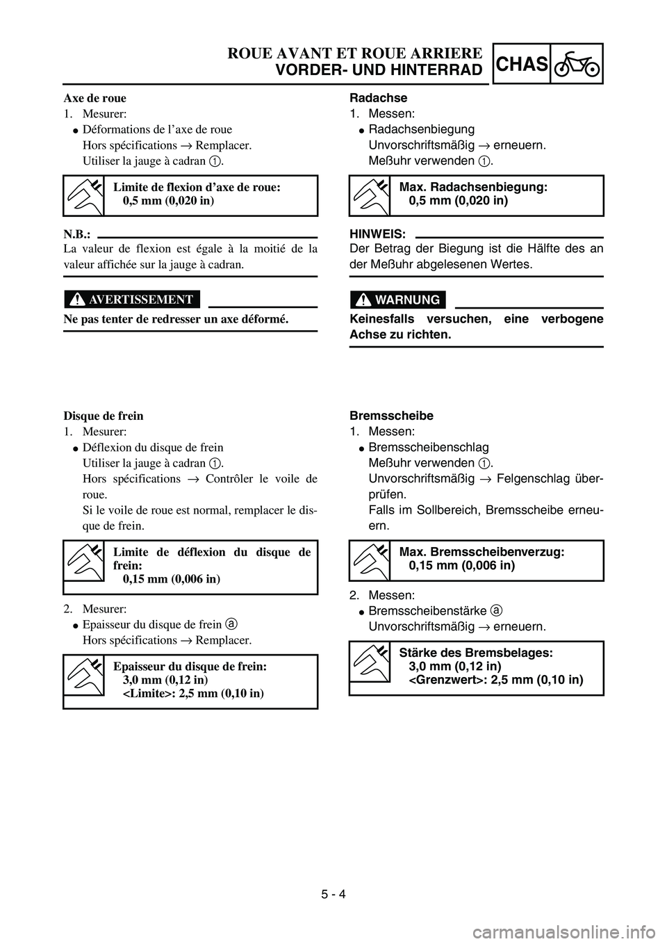 YAMAHA YZ85 2005 Betriebsanleitungen (in German) 5 - 4
CHAS
Axe de roue
1. Mesurer:
Déformations de l’axe de roue
Hors spécifications → Remplacer.
Utiliser la jauge à cadran 1.
N.B.:
La valeur de flexion est égale à la moitié de la
valeur YAMAHA YZ85 2005 Betriebsanleitungen (in German) 5 - 4
CHAS
Axe de roue
1. Mesurer:
Déformations de l’axe de roue
Hors spécifications → Remplacer.
Utiliser la jauge à cadran 1.
N.B.:
La valeur de flexion est égale à la moitié de la
valeur