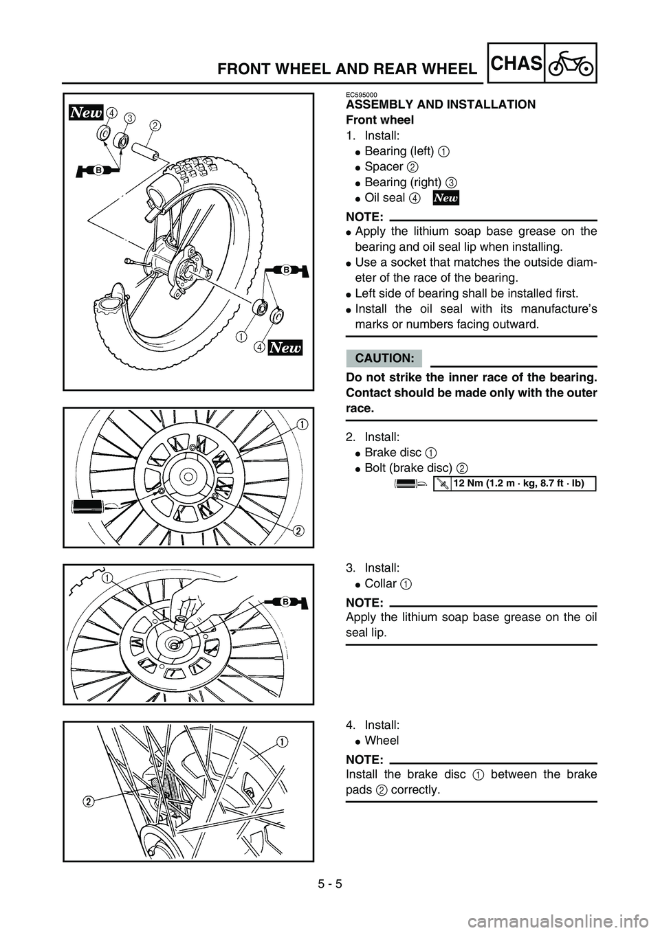 YAMAHA YZ85 2005  Betriebsanleitungen (in German) 5 - 5
CHAS
EC595000
ASSEMBLY AND INSTALLATION
Front wheel
1. Install:
Bearing (left) 1 
Spacer 2 
Bearing (right) 3 
Oil seal 4 
NOTE:
Apply the lithium soap base grease on the
bearing and oil se