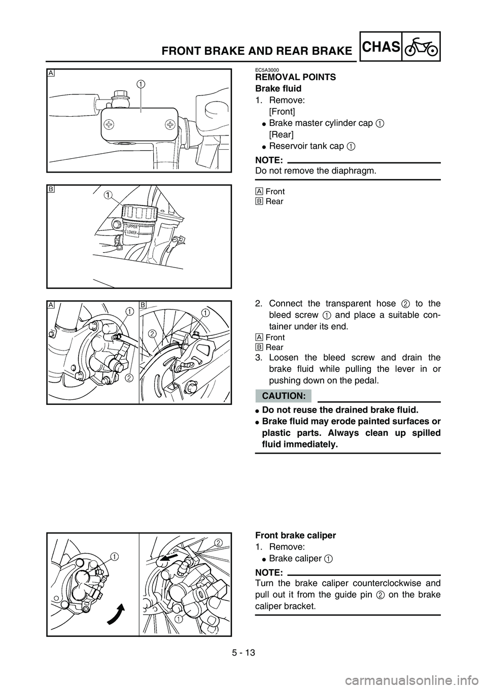 YAMAHA YZ85 2005  Betriebsanleitungen (in German) 5 - 13
CHAS
EC5A3000
REMOVAL POINTS
Brake fluid
1. Remove:
[Front]
Brake master cylinder cap 1 
[Rear]
Reservoir tank cap 1 
NOTE:
Do not remove the diaphragm.
ÈFront
ÉRear
È
5PA50290
É
5PA50300