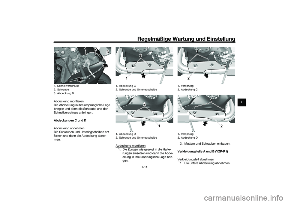 YAMAHA YZF-R1 2022  Betriebsanleitungen (in German) Regelmäßige Wartung und Einstellung
7-11
7
Abdeckung montierenDie Abdeckung in ihre ursprüngliche Lage 
bringen und dann die Schraube und den 
Schnellverschluss anbringen.
Abdeckungen C und D
Abdec