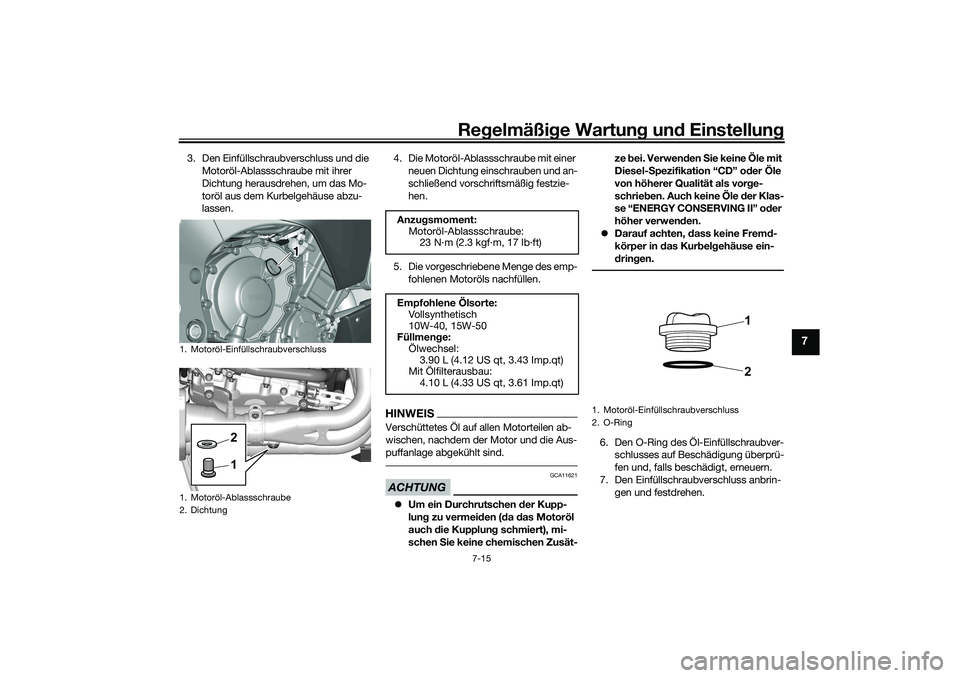 YAMAHA YZF-R1 2022 Betriebsanleitungen (in German) Regelmäßige Wartung und Einstellung
7-15
7
3. Den Einfüllschraubverschluss und die
Motoröl-Ablassschraube mit ihrer
Dichtung herausdrehen, um das Mo-
toröl aus dem Kurbelgehäuse abzu-
lassen. YAMAHA YZF-R1 2022 Betriebsanleitungen (in German) Regelmäßige Wartung und Einstellung
7-15
7
3. Den Einfüllschraubverschluss und die
Motoröl-Ablassschraube mit ihrer
Dichtung herausdrehen, um das Mo-
toröl aus dem Kurbelgehäuse abzu-
lassen.