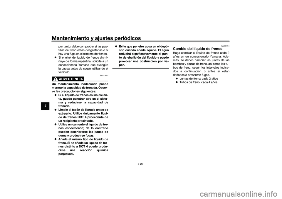 YAMAHA YZF-R1 2020  Manuale de Empleo (in Spanish) Mantenimiento y ajustes periódicos
7-27
7
por tanto, debe comprobar si las pas-
tillas de freno están desgastadas o si
hay una fuga en el sistema de frenos.
 Si el nivel de líquido de frenos dis