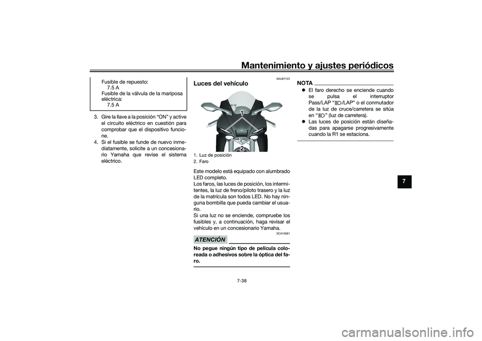 YAMAHA YZF-R1 2020  Manuale de Empleo (in Spanish) Mantenimiento y ajustes periódicos7-38
7
3. Gire la llave a la posición “ON” y active
el circuito eléctrico en cuestión para
comprobar que el dispositivo funcio-
ne.
4. Si el fusible se funde 