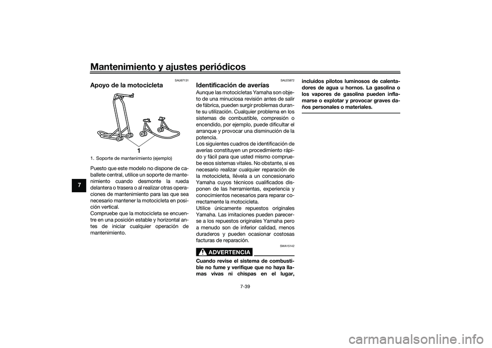 YAMAHA YZF-R1 2020  Manuale de Empleo (in Spanish) Mantenimiento y ajustes periódicos
7-39
7
SAU67131
Apoyo  de la motocicletaPuesto que este modelo no dispone de ca-
ballete central, utilice un soporte de mante-
nimiento cuando desmonte la rueda
del
