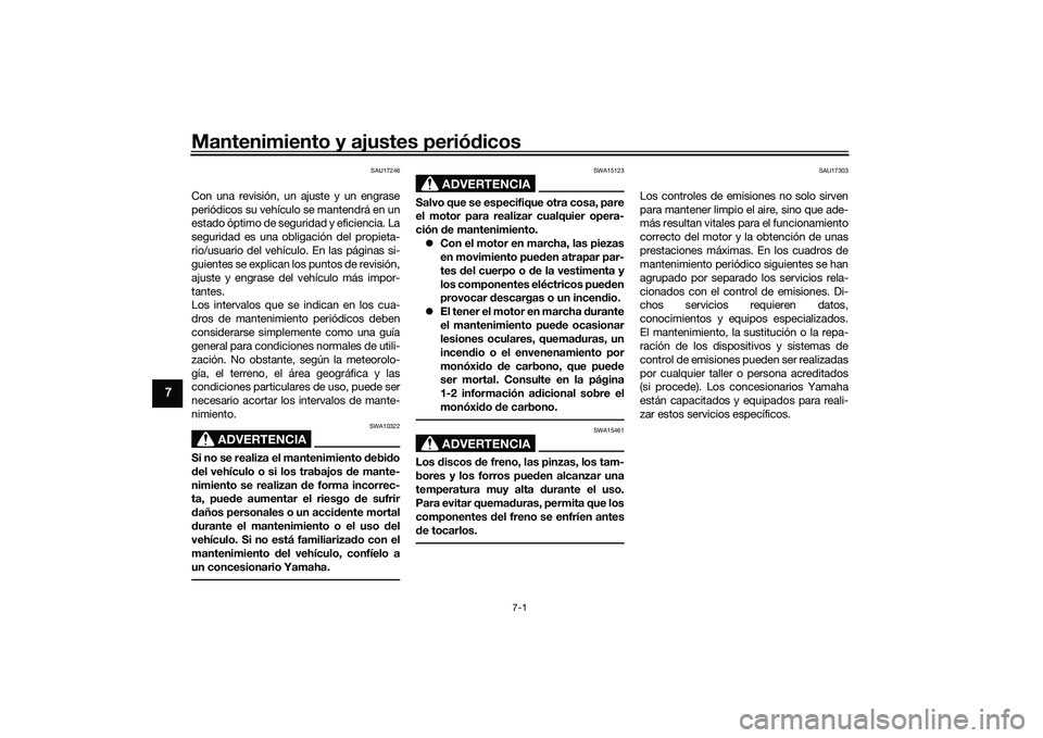 YAMAHA YZF-R1 2020  Manuale de Empleo (in Spanish) Mantenimiento y ajustes periódicos
7-1
7
SAU17246
Con una revisión, un ajuste y un engrase
periódicos su vehículo se mantendrá en un
estado óptimo de seguridad y eficiencia. La
seguridad es una 