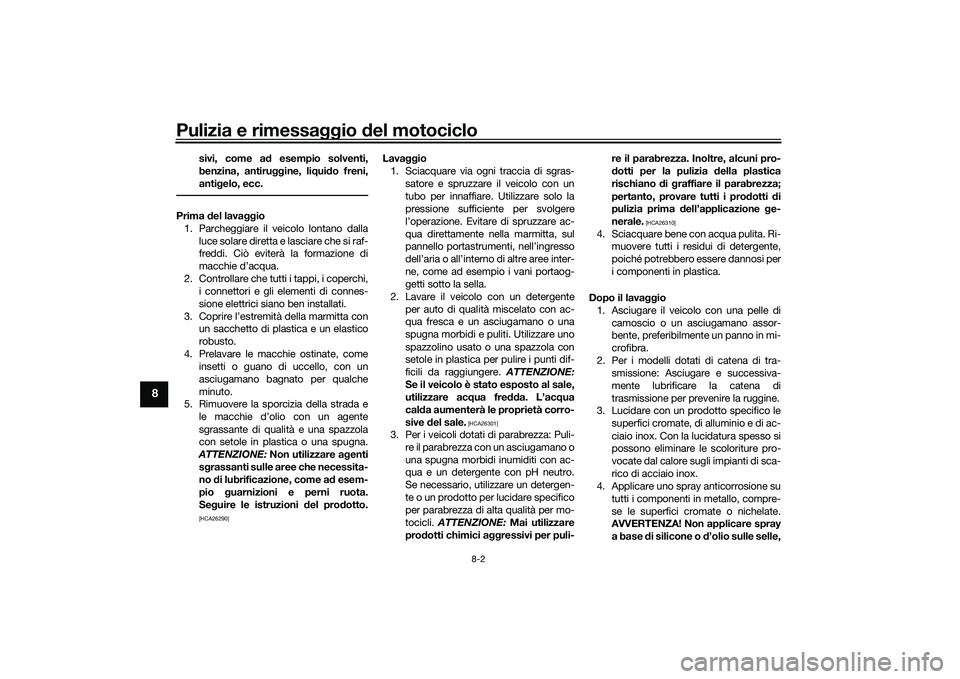 YAMAHA YZF-R1 2020  Manuale duso (in Italian) Pulizia e rimessaggio del motociclo
8-2
8
sivi, come a d esempio solventi,
benzina, antiru ggine, liqui do freni,
anti gelo, ecc.
Prima  del lava ggio
1. Parcheggiare il veicolo lontano dalla luce sol