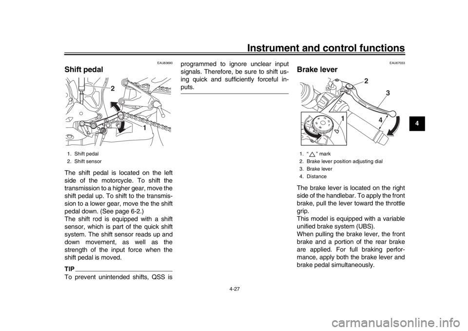 YAMAHA YZF-R1 2019  Owners Manual Instrument and control functions
4-27
1
2
345
6
7
8
9
10
11
12
EAU83690
Shift pedalThe shift pedal is located on the left
side of the motorcycle. To shift the
transmission to a higher gear, move the
s