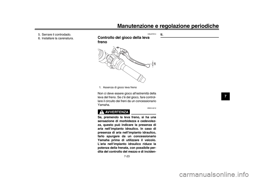 YAMAHA YZF-R1M 2018  Manuale duso (in Italian) Manutenzione e regolazione periodiche
7-23
1
2
3
4
5
678
9
10
11
12
5. Serrare il controdado.
6. Installare la carenatura.
HAU37914
Controllo del gioco della leva 
frenoNon ci deve essere gioco all’
