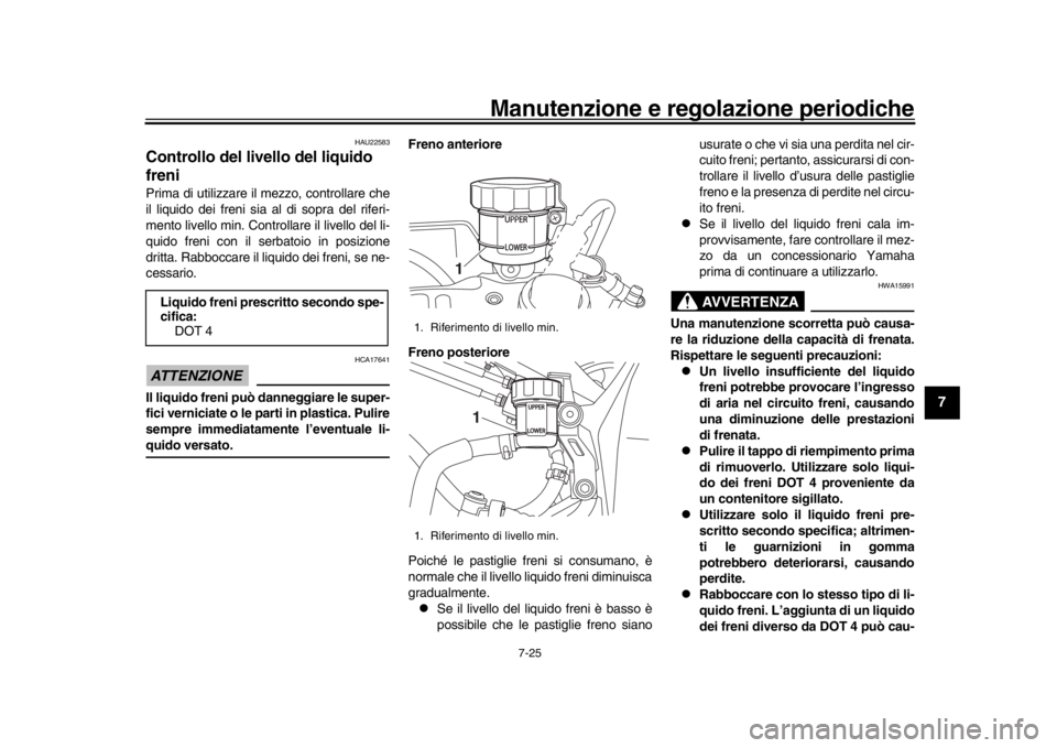 YAMAHA YZF-R1M 2018  Manuale duso (in Italian) Manutenzione e regolazione periodiche
7-25
1
2
3
4
5
678
9
10
11
12
HAU22583
Controllo del livello del liquido 
freniPrima di utilizzare il mezzo, controllare che
il liquido dei freni sia al di sopra 
