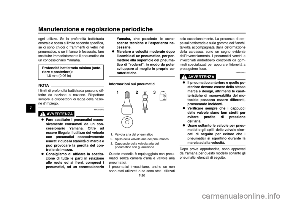 YAMAHA YZF-R1M 2018  Manuale duso (in Italian) Manutenzione e regolazione periodiche
7-20
1
2
3
4
5
67
8
9
10
11
12
ogni utilizzo. Se la profondità battistrada
centrale è scesa al limite secondo specifica,
se ci sono chiodi o frammenti di vetro 