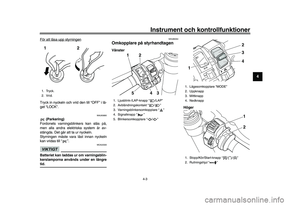 YAMAHA YZF-R1 2017  Bruksanvisningar (in Swedish) Instrument och kontrollfunktioner
4-3
1
2
345
6
7
8
9
10
11
12
För att låsa upp styrningenTryck in nyckeln och vrid den till “OFF” i lä-
get “LOCK”.
MAU65680
 (Parkering)
Fordonets varnings