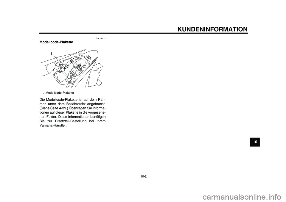 YAMAHA YZF-R1M 2015  Betriebsanleitungen (in German) KUNDENINFORMATION
10-2
1
2
3
4
5
6
7
8
91011
12
GAU26521
Modellcode-Plakette
Die Modellcode-Plakette ist auf dem Rah-
men unter dem Beifahrersitz angebracht.
(Siehe Seite 4-39.) Übertragen Sie Inform
