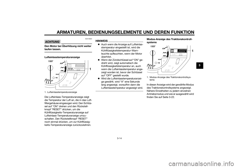 YAMAHA YZF-R1 2014  Betriebsanleitungen (in German) ARMATUREN, BEDIENUNGSELEMENTE UND DEREN FUNKTION
3-14
3
ACHTUNG
GCA10022
Den Motor  bei Ü berhitzun g nicht weiter 
laufen lassen.Lufteinlasstemperaturanzei ge
Die Lufteinlass-Temperaturanzeige zeigt