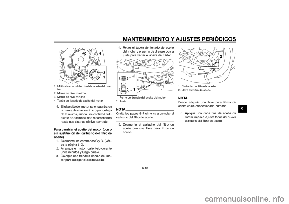 YAMAHA YZF-R1 2014 Manuale de Empleo (in Spanish) MANTENIMIENTO Y AJUSTES PERIÓDICOS
6-13
6
4. Si el aceite del motor se encuentra enla marca de nivel mínimo o por debajo
de la misma, añada una cantidad sufi-
ciente de aceite del tipo recomendado
YAMAHA YZF-R1 2014 Manuale de Empleo (in Spanish) MANTENIMIENTO Y AJUSTES PERIÓDICOS
6-13
6
4. Si el aceite del motor se encuentra enla marca de nivel mínimo o por debajo
de la misma, añada una cantidad sufi-
ciente de aceite del tipo recomendado