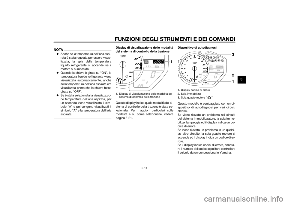 YAMAHA YZF-R1 2014  Manuale duso (in Italian) FUNZIONI DEGLI STRUMENTI E DEI COMANDI
3-14
3
NOTAAnche se la temperatura dell’aria aspi-
rata è stata regolata per essere visua-
lizzata, la spia della temperatura
liquido refrigerante si accen
