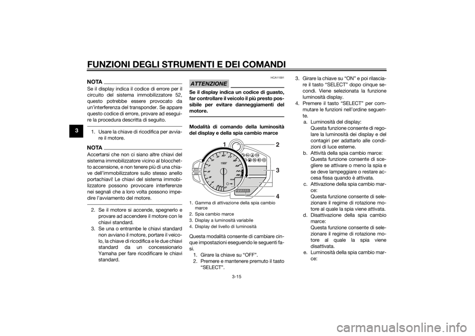 YAMAHA YZF-R1 2014  Manuale duso (in Italian) FUNZIONI DEGLI STRUMENTI E DEI COMANDI
3-15
3
NOTASe il display indica il codice di errore per il
circuito del sistema immobilizzatore 52,
questo potrebbe essere provocato da
un’interferenza del tra