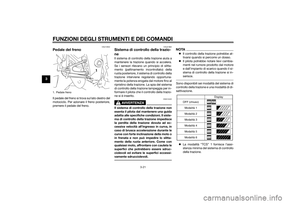 YAMAHA YZF-R1 2014 Manuale duso (in Italian) FUNZIONI DEGLI STRUMENTI E DEI COMANDI
3-21
3
HAU12942
Pedale del frenoIl pedale del freno si trova sul lato destro del
motociclo. Per azionare il freno posteriore,
premere il pedale del freno.
HAU51 YAMAHA YZF-R1 2014 Manuale duso (in Italian) FUNZIONI DEGLI STRUMENTI E DEI COMANDI
3-21
3
HAU12942
Pedale del frenoIl pedale del freno si trova sul lato destro del
motociclo. Per azionare il freno posteriore,
premere il pedale del freno.
HAU51