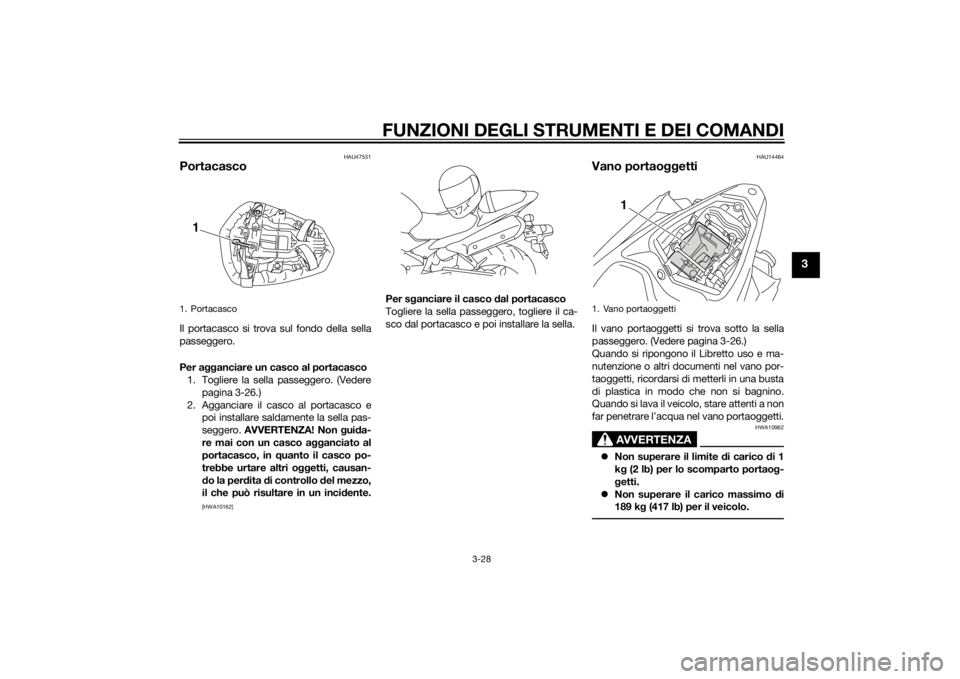 YAMAHA YZF-R1 2014 Manuale duso (in Italian) FUNZIONI DEGLI STRUMENTI E DEI COMANDI
3-28
3
HAU47531
PortacascoIl portacasco si trova sul fondo della sella
passeggero.
Per agganciare un casco al portacasco
1. Togliere la sella passeggero. (Vedere YAMAHA YZF-R1 2014 Manuale duso (in Italian) FUNZIONI DEGLI STRUMENTI E DEI COMANDI
3-28
3
HAU47531
PortacascoIl portacasco si trova sul fondo della sella
passeggero.
Per agganciare un casco al portacasco
1. Togliere la sella passeggero. (Vedere