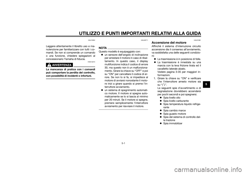 YAMAHA YZF-R1 2014  Manuale duso (in Italian) UTILIZZO E PUNTI IMPORTANTI RELATIVI ALLA GUIDA
5-1
5
HAU15952
Leggere attentamente il libretto uso e ma-
nutenzione per familiarizzare con tutti i co-
mandi. Se non si comprende un comando
o una funz