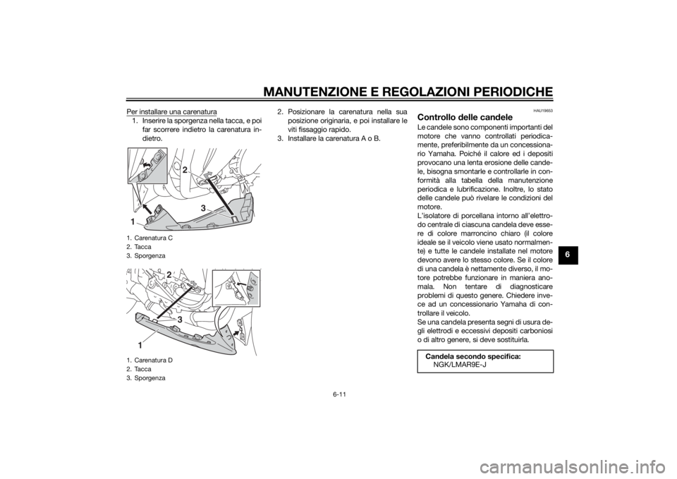 YAMAHA YZF-R1 2014  Manuale duso (in Italian) MANUTENZIONE E REGOLAZIONI PERIODICHE
6-11
6
Per installare una carenatura1. Inserire la sporgenza nella tacca, e poifar scorrere indietro la carenatura in-
dietro. 2. Posizionare la carenatura nella 