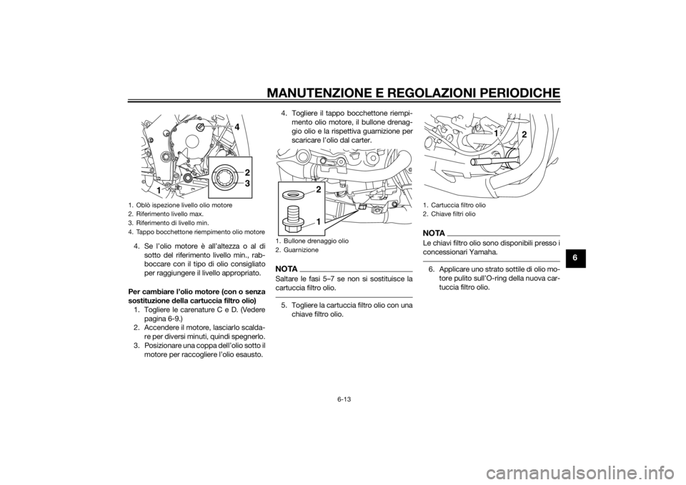 YAMAHA YZF-R1 2014  Manuale duso (in Italian) MANUTENZIONE E REGOLAZIONI PERIODICHE
6-13
6
4. Se l’olio motore è all’altezza o al disotto del riferimento livello min., rab-
boccare con il tipo di olio consigliato
per raggiungere il livello a