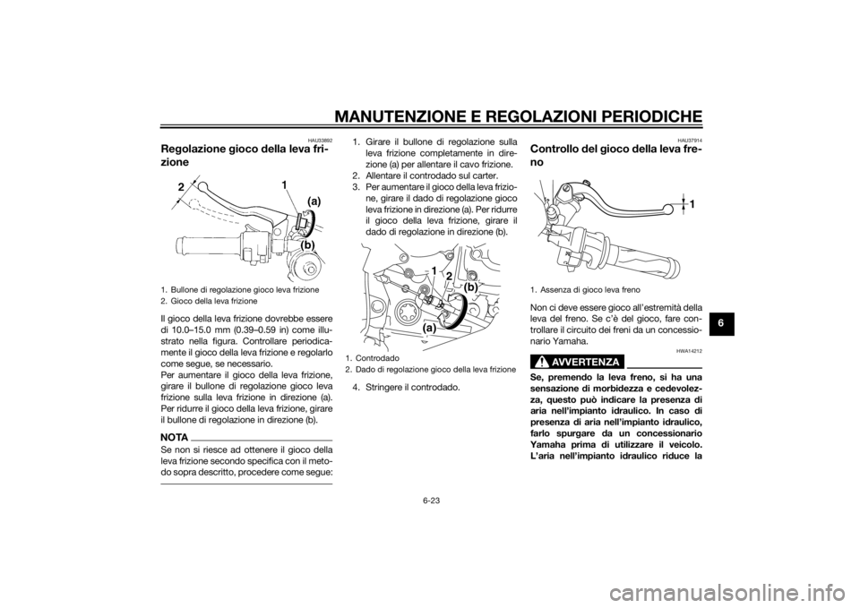 YAMAHA YZF-R1 2014 Manuale duso (in Italian) MANUTENZIONE E REGOLAZIONI PERIODICHE
6-23
6
HAU33892
Regolazione gioco della leva fri-
zioneIl gioco della leva frizione dovrebbe essere
di 10.0–15.0 mm (0.39–0.59 in) come illu-
strato nella f YAMAHA YZF-R1 2014 Manuale duso (in Italian) MANUTENZIONE E REGOLAZIONI PERIODICHE
6-23
6
HAU33892
Regolazione gioco della leva fri-
zioneIl gioco della leva frizione dovrebbe essere
di 10.0–15.0 mm (0.39–0.59 in) come illu-
strato nella f