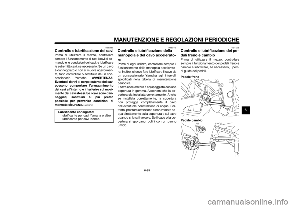 YAMAHA YZF-R1 2014 Manuale duso (in Italian) MANUTENZIONE E REGOLAZIONI PERIODICHE
6-29
6
HAU23098
Controllo e lubrificazione dei caviPrima di utilizzare il mezzo, controllare
sempre il funzionamento di tutti i cavi di co-
mando e le condizioni YAMAHA YZF-R1 2014 Manuale duso (in Italian) MANUTENZIONE E REGOLAZIONI PERIODICHE
6-29
6
HAU23098
Controllo e lubrificazione dei caviPrima di utilizzare il mezzo, controllare
sempre il funzionamento di tutti i cavi di co-
mando e le condizioni
