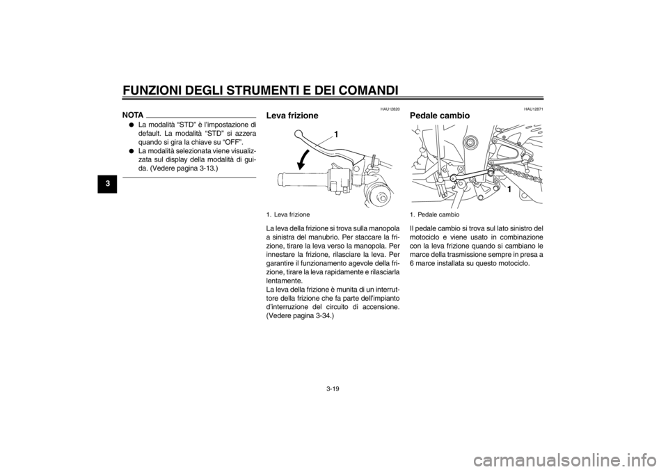 YAMAHA YZF-R1 2013  Manuale duso (in Italian) FUNZIONI DEGLI STRUMENTI E DEI COMANDI
3-19
3
NOTA●
La modalità “STD” è l’impostazione di
default. La modalità “STD” si azzera
quando si gira la chiave su “OFF”.
●
La modalità se