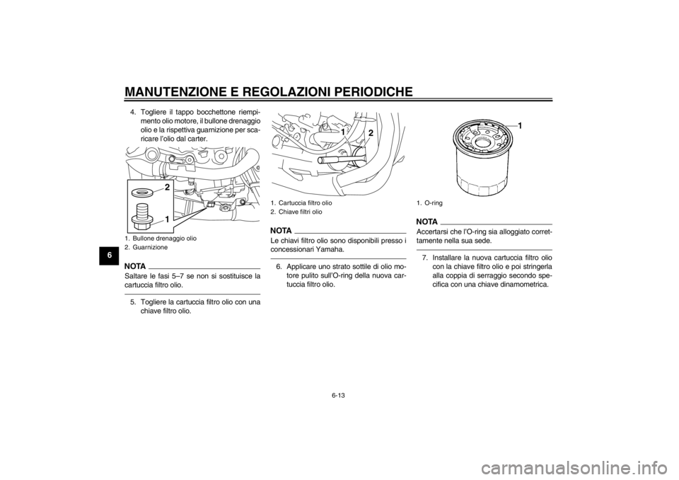 YAMAHA YZF-R1 2013  Manuale duso (in Italian) MANUTENZIONE E REGOLAZIONI PERIODICHE
6-13
6
4. Togliere il tappo bocchettone riempi-mento olio motore, il bullone drenaggio
olio e la rispettiva guarnizione per sca-
ricare l’olio dal carter.NOTASa