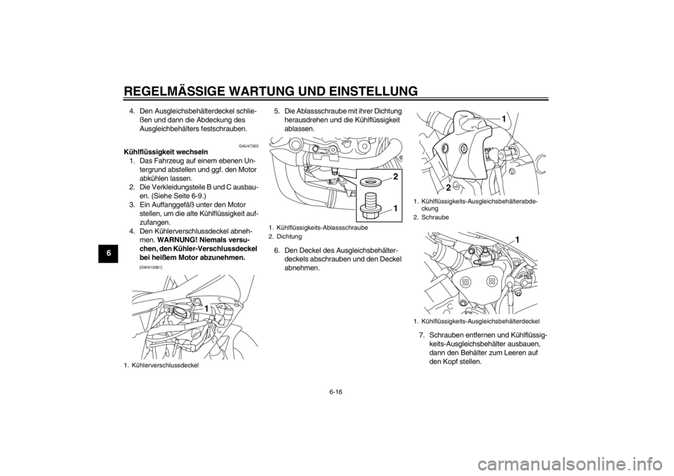 YAMAHA YZF-R1 2012  Betriebsanleitungen (in German) REGELMÄSSIGE WARTUNG UND EINSTELLUNG
6-16
6
4. Den Ausgleichsbehälterdeckel schlie-ßen und dann die Abdeckung des 
Ausgleichbehälters festschrauben.
GAU47303
Kühlflüssigkeit wechseln1. Das Fahrz