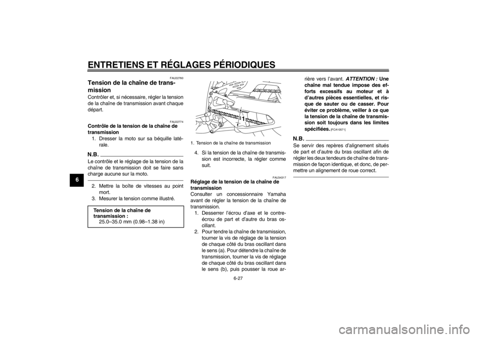 YAMAHA YZF-R1 2012  Notices Demploi (in French) ENTRETIENS ET RÉGLAGES PÉRIODIQUES
6-27
6
FAU22760
Tension de la chaîne de trans-
mission Contrôler et, si nécessaire, régler la tension
de la chaîne de transmission avant chaque
départ.
FAU22