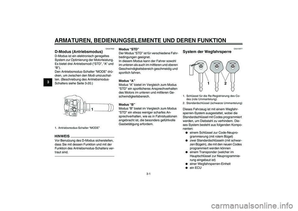 YAMAHA YZF-R1 2011 Betriebsanleitungen (in German) ARMATUREN, BEDIENUNGSELEMENTE UND DEREN FUNKTION
3-1
3
GAU47632
D-Modus (Antriebsmodus) D-Modus ist ein elektronisch geregeltes
System zur Optimierung der Motorleistung.
Es bietet drei Antriebsmodi YAMAHA YZF-R1 2011 Betriebsanleitungen (in German) ARMATUREN, BEDIENUNGSELEMENTE UND DEREN FUNKTION
3-1
3
GAU47632
D-Modus (Antriebsmodus) D-Modus ist ein elektronisch geregeltes
System zur Optimierung der Motorleistung.
Es bietet drei Antriebsmodi